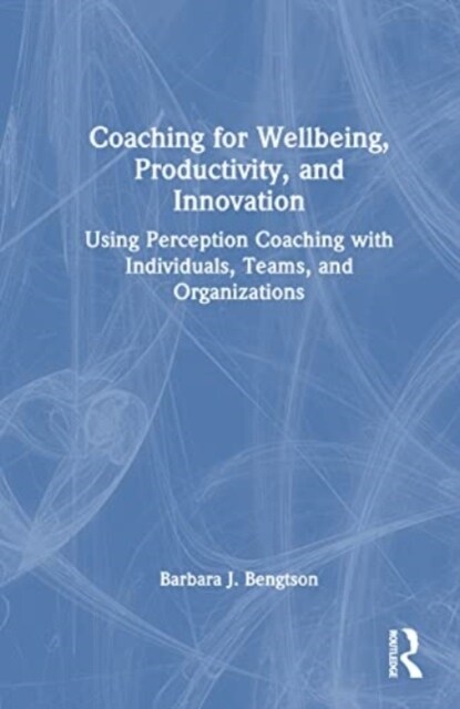 Coaching for Well-Being, Productivity, and Innovation : Using Perception Coaching with Individuals, Teams, and Organizations (Hardcover)