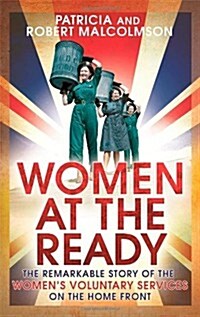 Women at the Ready : The Remarkable Story of the Womens Voluntary Services on the Home Front (Paperback)