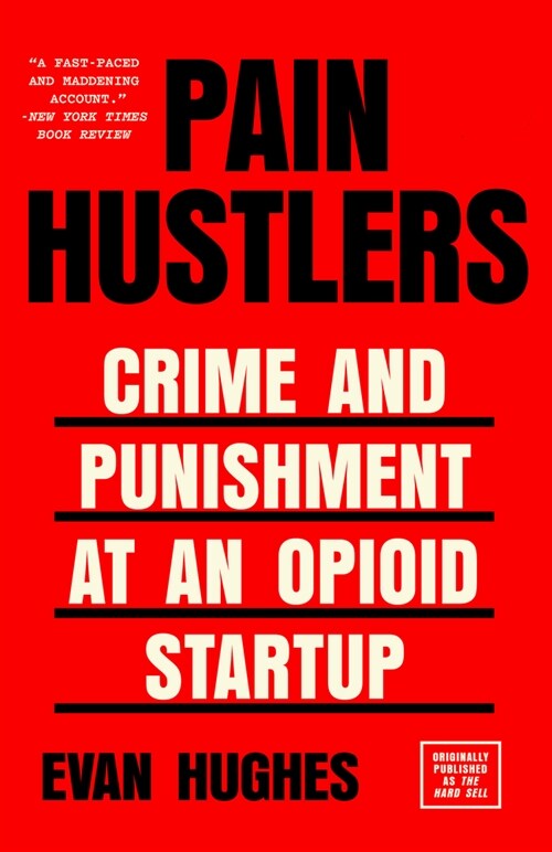 Pain Hustlers: Crime and Punishment at an Opioid Startup Originally Published as the Hard Sell (Paperback)