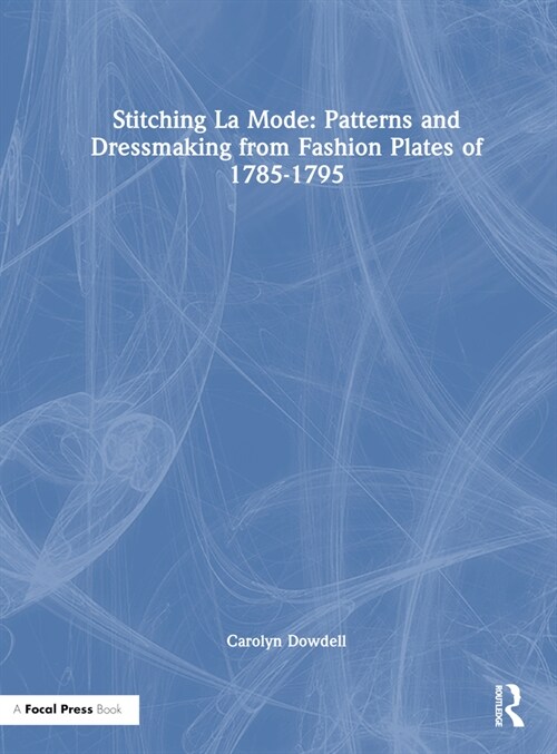 Stitching La Mode: Patterns and Dressmaking from Fashion Plates of 1785-1795 (Hardcover, 1)