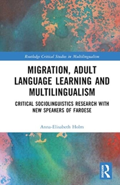 Migration, Adult Language Learning and Multilingualism : Critical Sociolinguistics Research with New Speakers of Faroese (Hardcover)