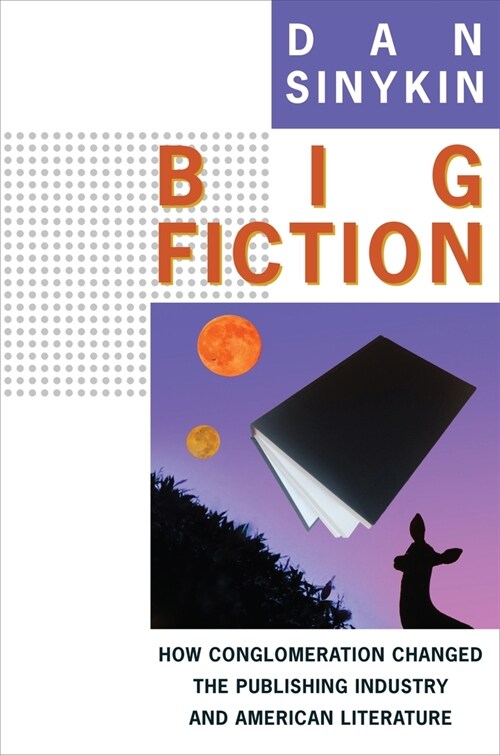 Big Fiction: How Conglomeration Changed the Publishing Industry and American Literature (Paperback)