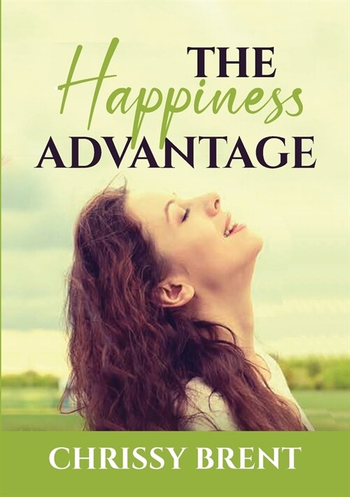 The Happiness Advantage: The Essential Guide on How to Achieve Overflowing Happiness, Discover Ways on How To Cherish Your Life and Be Joyful A (Paperback)
