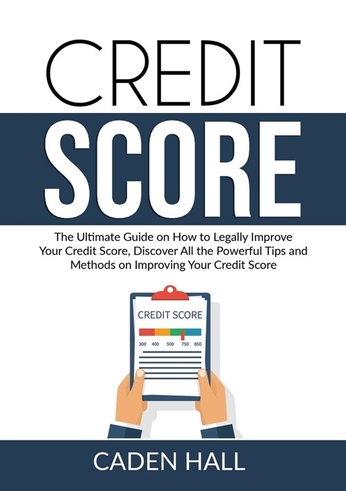 Credit Score: The Ultimate Guide on How to Legally Improve Your Credit Score, Discover All the Powerful Tips and Methods on Improvin (Paperback)