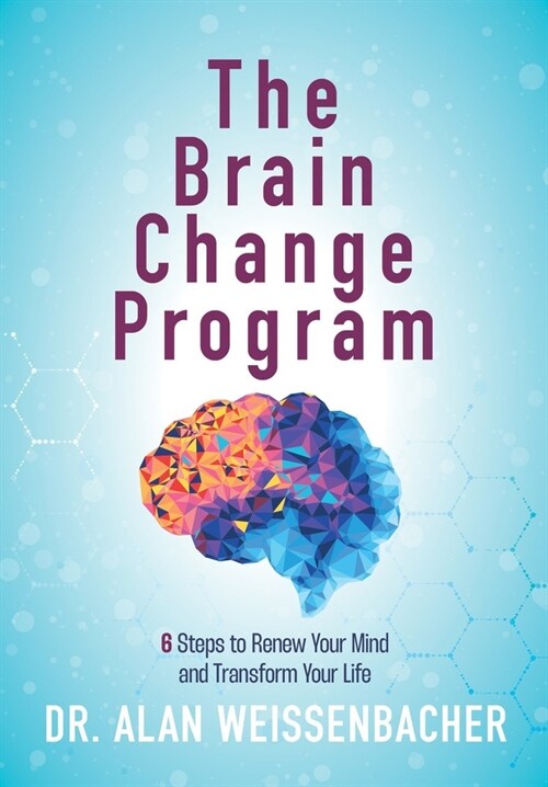 The Brain Change Program: 6 Steps to Renew Your Mind and Transform Your Life (Hardcover)