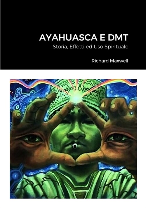 Ayahuasca e DMT: Storia, Effetti ed Uso Spirituale (Paperback)