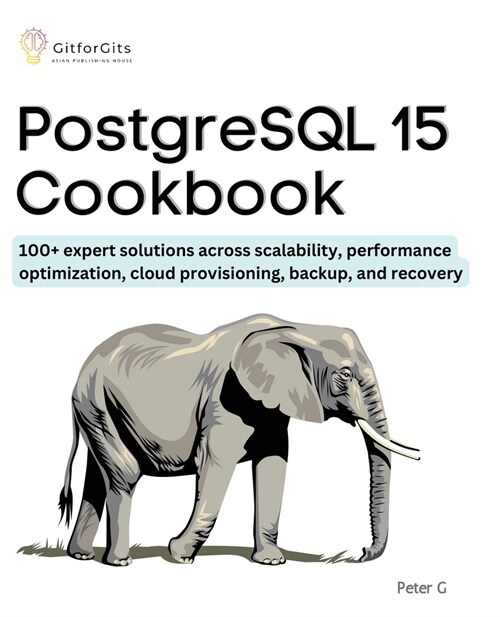 PostgreSQL 15 Cookbook: 100+ expert solutions across scalability, performance optimization, essential commands, cloud provisioning, backup, an (Paperback)
