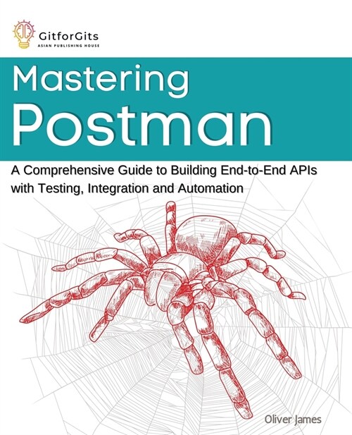 Mastering Postman: A Comprehensive Guide to Building End-to-End APIs with Testing, Integration and Automation (Paperback)