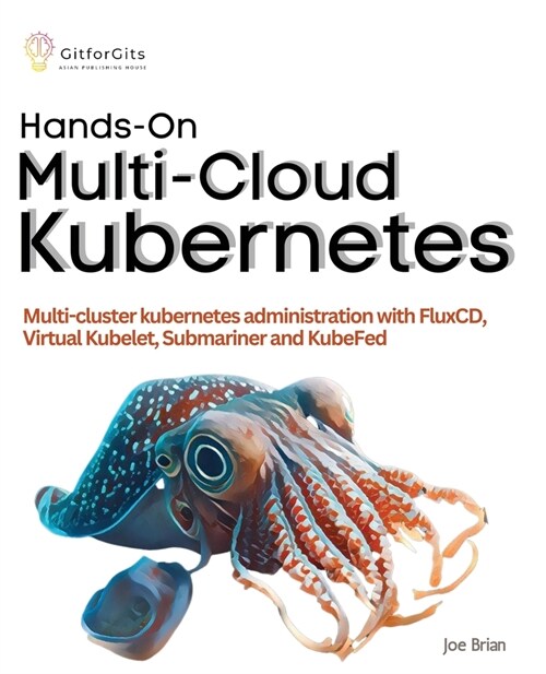 Hands-On Multi-Cloud Kubernetes: Multi-cluster kubernetes deployment and scaling with FluxCD, Virtual Kubelet, Submariner and KubeFed (Paperback)