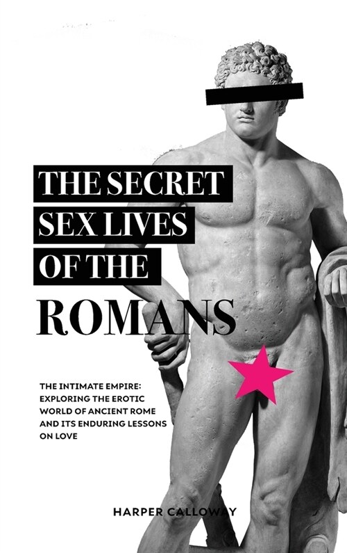 The Secret Sex Lives of the Romans: Exploring the Erotic World of Ancient Rome and Its Enduring Lessons on Love (Hardcover)