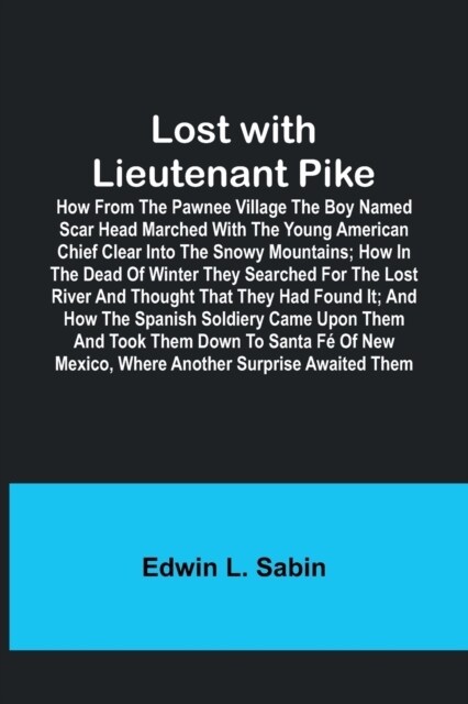 Lost with Lieutenant Pike; How from the Pawnee Village the boy named Scar Head marched with the young American Chief clear into the Snowy Mountains; h (Paperback)