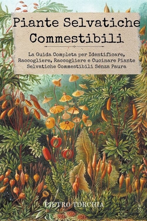 Piante Selvatiche Commestibili: La Guida Completa per Identificare, Raccogliere, Raccogliere e Cucinare Piante Selvatiche Commestibili Senza Paura (Paperback)