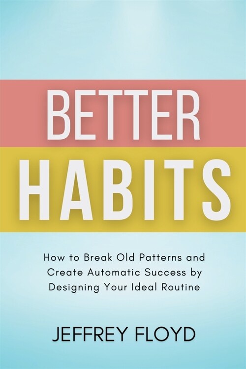 Better Habits: How to Break Old Patterns and Create Automatic Success by Designing Your Ideal Routine (Paperback)