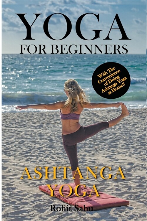 Yoga For Beginners: Ashtanga Yoga: With The Convenience of Doing Ashtanga Yoga at Home!! (Paperback)