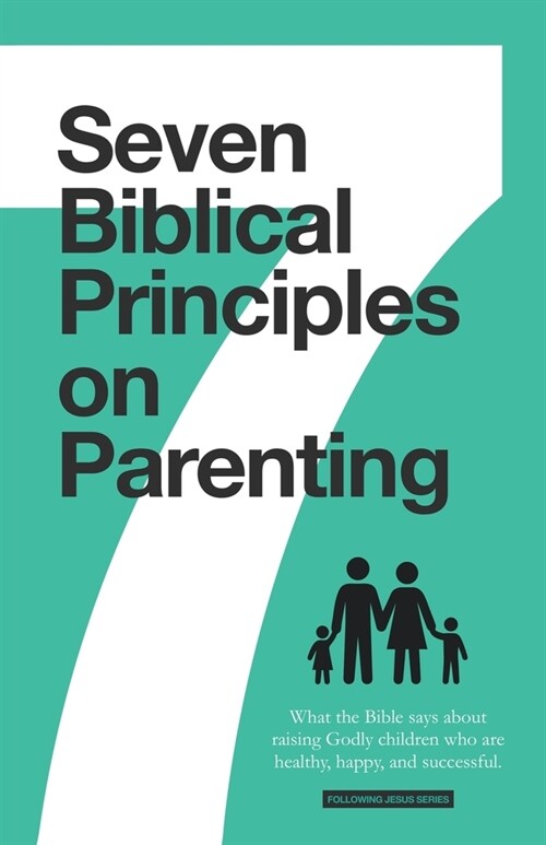 7 Biblical Principles on Parenting: What the Bible says about Raising Godly Children that are Healthy, Happy, and Successful (Paperback)