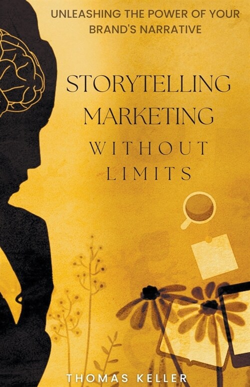 Storytelling Marketing Without Limits: Unleashing the Power of Your Brands Narrative (Paperback)