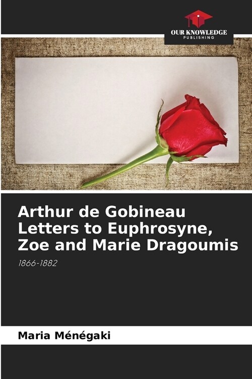 Arthur de Gobineau Letters to Euphrosyne, Zoe and Marie Dragoumis (Paperback)