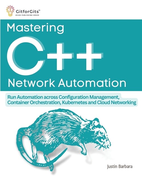 Mastering C++ Network Automation: Run Automation across Configuration Management, Container Orchestration, Kubernetes, and Cloud Networking (Paperback)