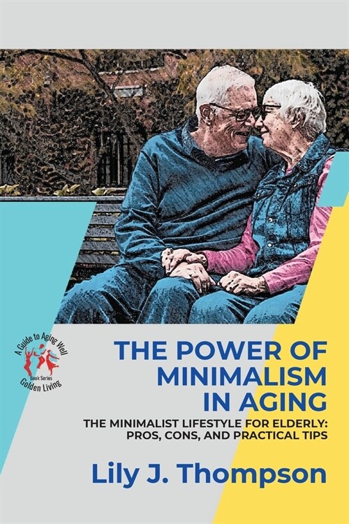 The Power of Minimalism in Aging-Embracing Simplicity for a Fulfilling Life: The Minimalist Lifestyle for Elderly: Pros, Cons, and Practical Tips (Paperback)