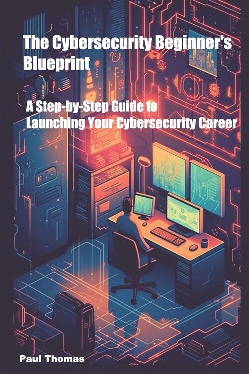The Cybersecurity Beginners Blueprint: A Step-by-Step Guide to Launching Your Cybersecurity Career (Paperback)