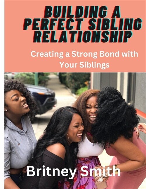 Building a Perfect Sibling Relationship: Creating a Strong Bond with Your Siblings (Paperback)