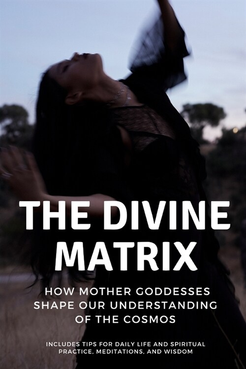 The Divine Matrix: How Mother Goddesses Shape Our Understanding of the Cosmos (Paperback)