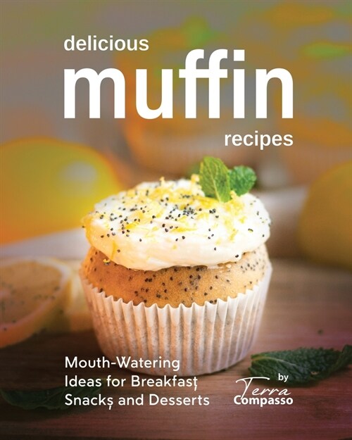 Delicious Muffin Recipes: Mouth-Watering Ideas for Breakfast, Snacks, and Desserts (Paperback)