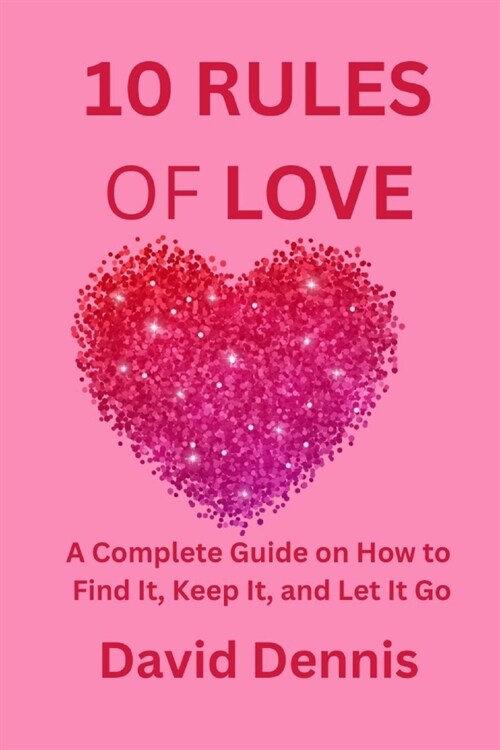 10 Rules of Love: A Complete Guide on How to Find It, Keep It, and Let It Go (Paperback)