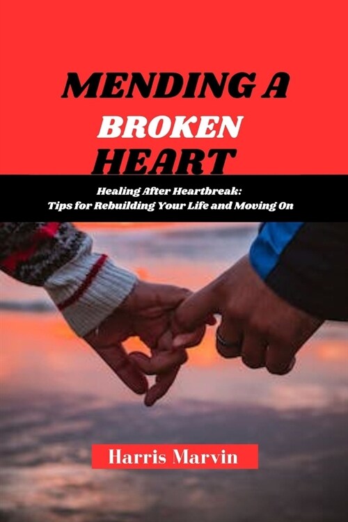 Mending a Broken Heart: Healing After Heartbreak: Tips for Rebuilding Your Life and Moving On (Paperback)