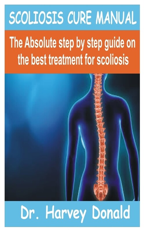 Scoliosis Cure Manual: The Absolute step by step guide on the best treatment for scoliosis (Paperback)