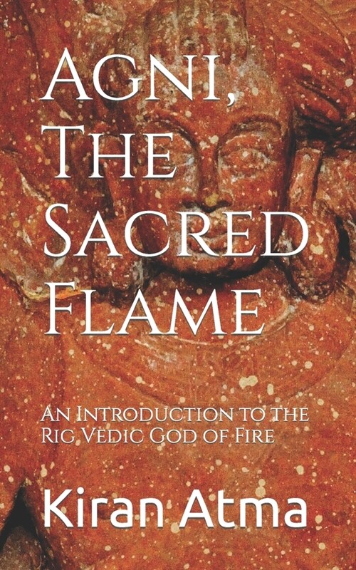 Agni, The Sacred Flame: An Introduction to the Rig Vedic God of Fire (Paperback)