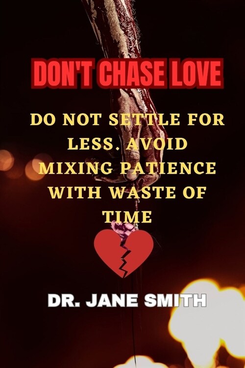 Dont Chase Love: Do Not Settle for Less. Avoid Mixing Patience with Waste of Time (Paperback)