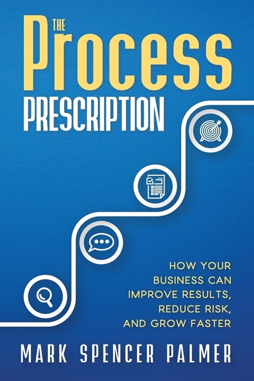The Process Prescription: How Your Business Can Improve Results, Reduce Risk, and Grow Faster (Paperback)