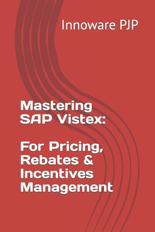 Mastering SAP Vistex: Unlocking the Power of Pricing, Rebates, and Incentives Management (Paperback)