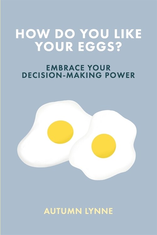 How Do You Like Your Eggs?: Embrace Your Decision-Making Power (Paperback)