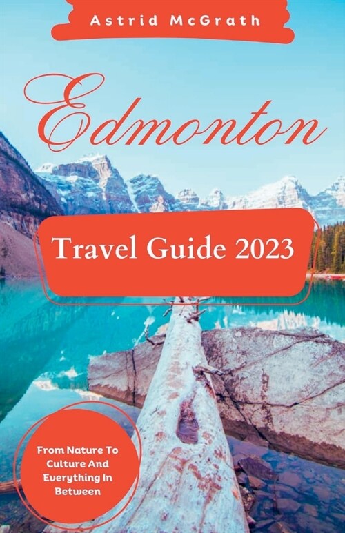 Edmonton Travel Guide 2023: From Nature To Culture And Everything In Between. (Paperback)