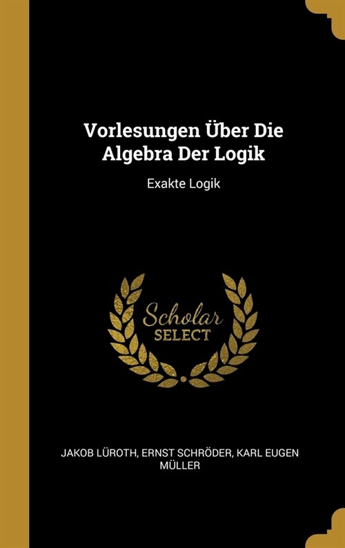 Vorlesungen ?er Die Algebra Der Logik: Exakte Logik (Hardcover)