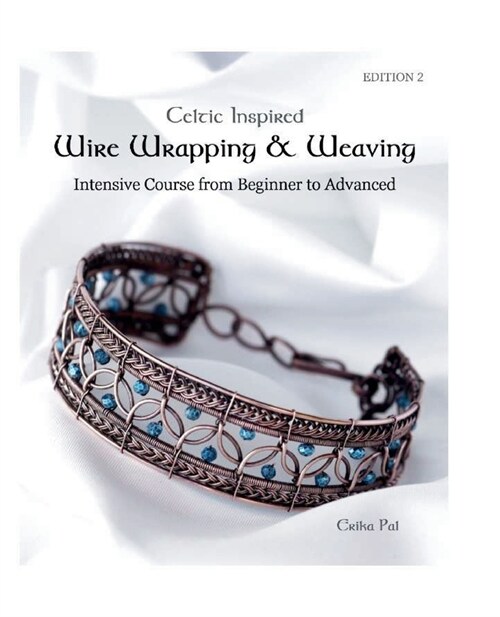 Celtic Inspired Wire Wrapping & Weaving: Intensive Course from Beginner to Advanced: 12 Complete Tutorials with Multiple New Techniques (Paperback)