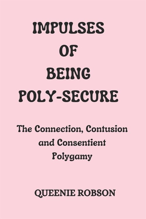 Impulses of Being Poly-secure: The Connection, Contusion and Consentient Polygamy (Paperback)