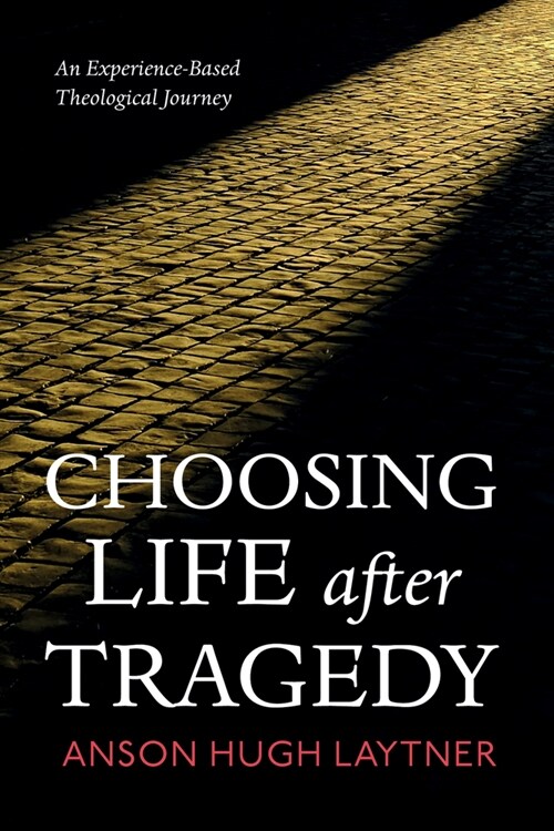 Choosing Life After Tragedy: An Experience-Based Theological Journey (Paperback)