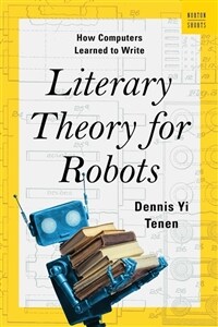 Literary Theory for Robots: How Computers Learned to Write (Hardcover)