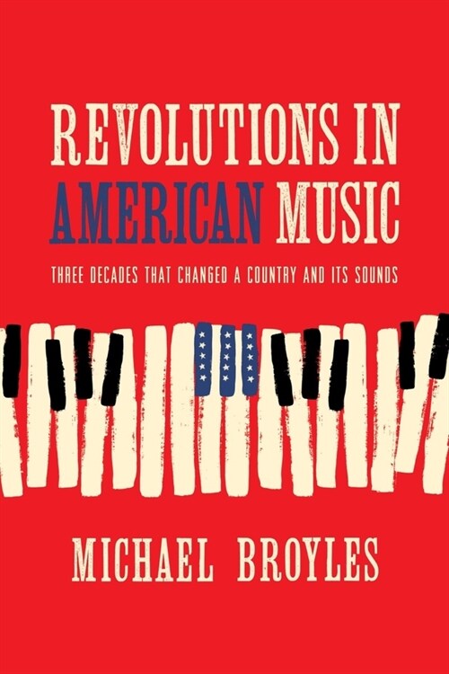 Revolutions in American Music: Three Decades That Changed a Country and Its Sounds (Hardcover)