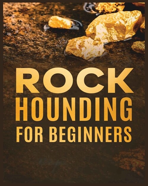 Rockhounding for Beginners: A Comprehensive Guide to Finding and Collecting Precious Minerals, Gems, & More (Paperback)