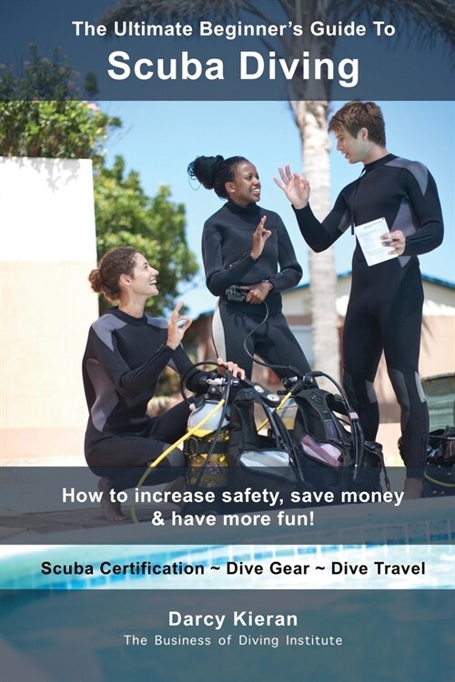 The Ultimate Beginners Guide To Scuba Diving: How to increase safety, save money & have more fun! (Paperback)