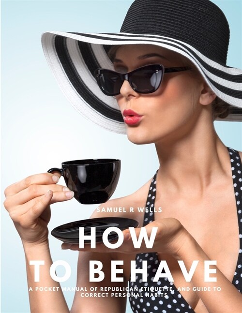 How To Behave - A Pocket Manual Of Republican Etiquette, And Guide To Correct Personal Habits (Paperback)