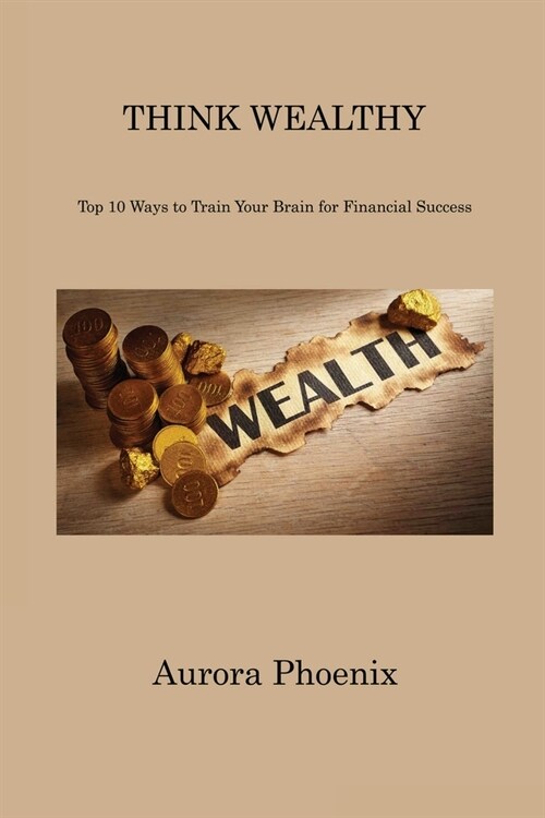 Think Wealthy: Top 10 Ways to Train Your Brain for Financial Success (Paperback)