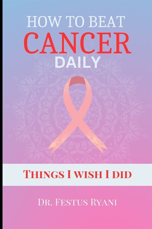 How to Beat Cancer Daily: Things I wish I did (Paperback)