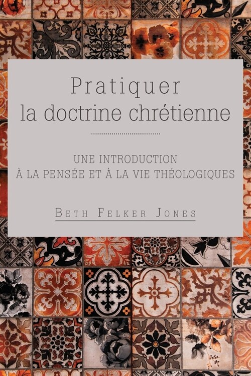 Pratiquer la doctrine chr?ienne: Une introduction ?la pens? et ?la vie th?logiques (Paperback)