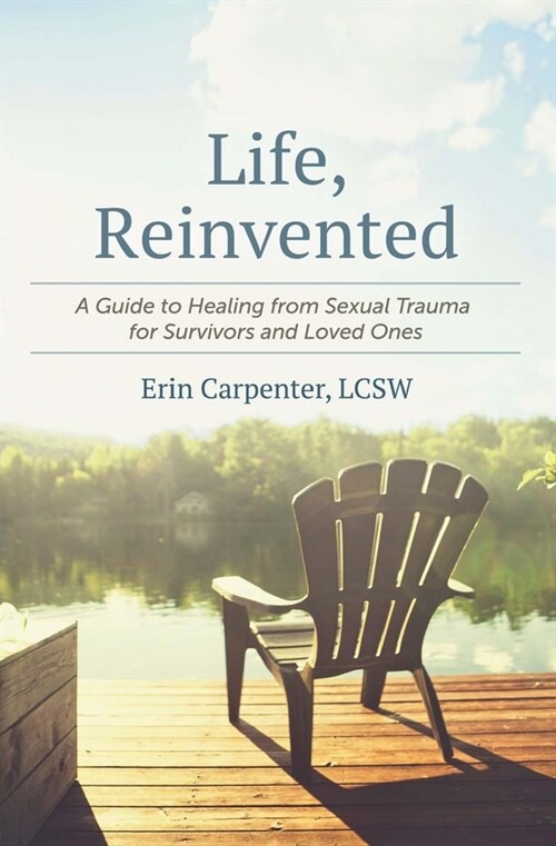 Life, Reinvented: A Guide to Healing from Sexual Trauma for Survivors and Loved Ones (Paperback)