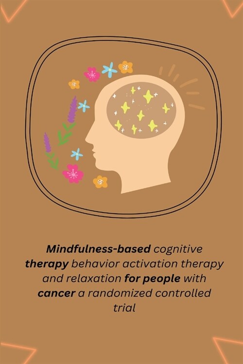 Mindfulness based cognitive therapy behavior activation therapy and relaxation for people with cancer a randomized controlled trial (Paperback)